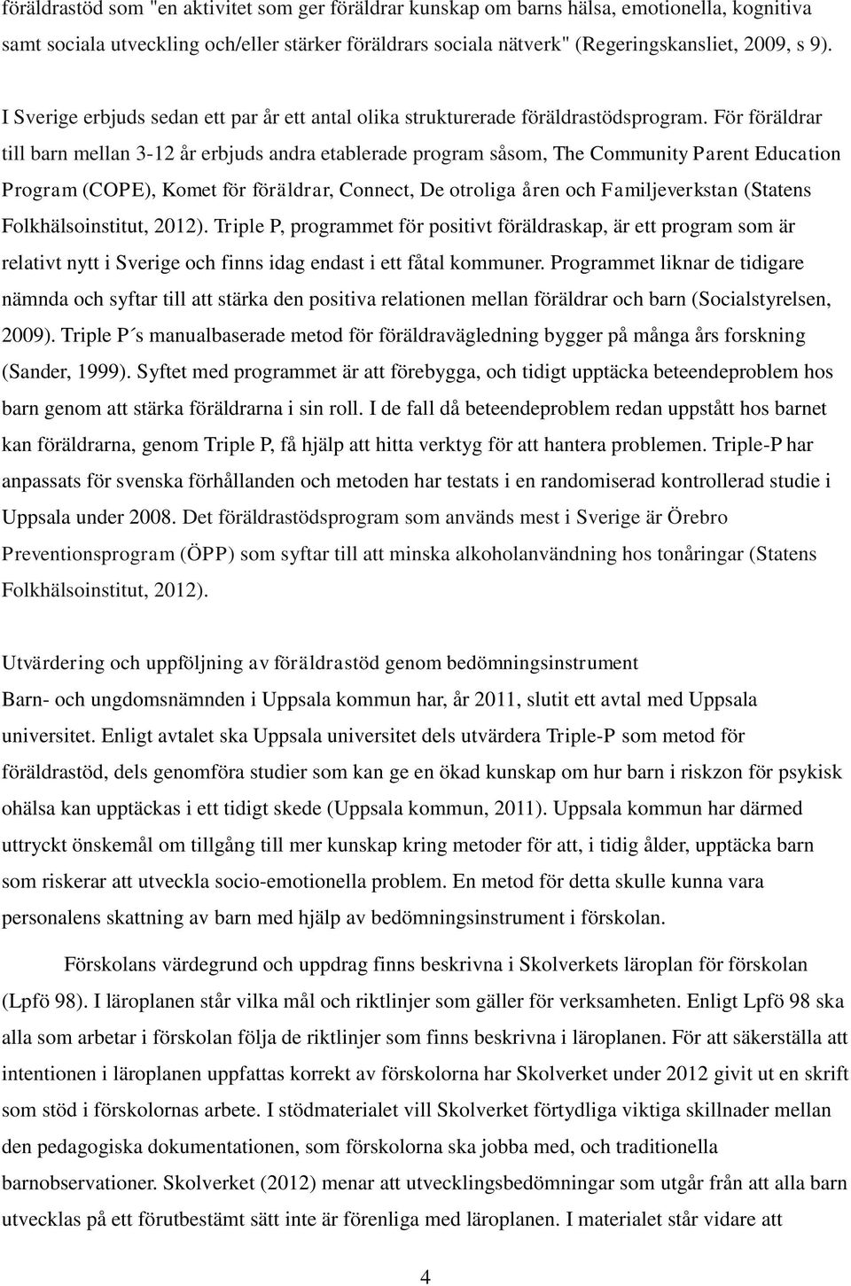 För föräldrar till barn mellan 3-12 år erbjuds andra etablerade program såsom, The Community Parent Education Program (COPE), Komet för föräldrar, Connect, De otroliga åren och Familjeverkstan