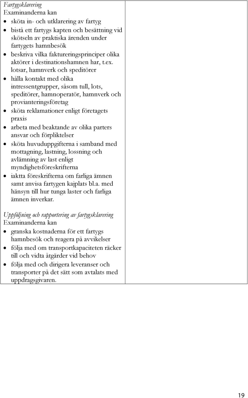 lotsar, hamnverk och speditörer hålla kontakt med olika intressentgrupper, såsom tull, lots, speditörer, hamnoperatör, hamnverk och provianteringsföretag sköta reklamationer enligt företagets praxis