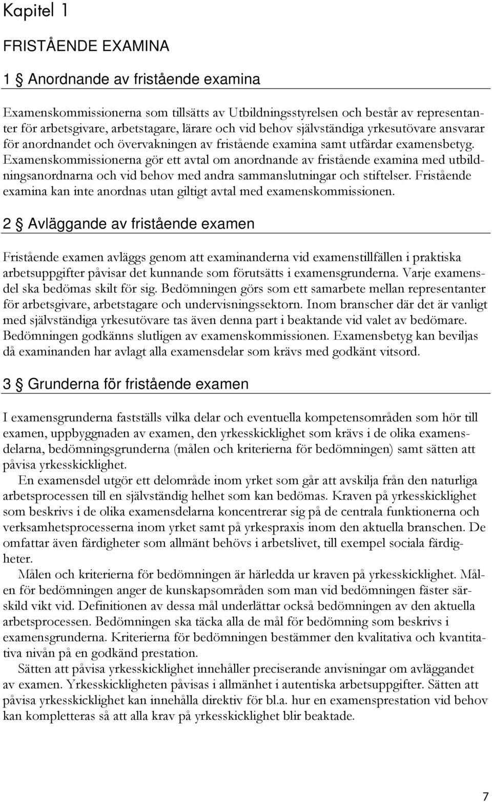 Examenskommissionerna gör ett avtal om anordnande av fristående examina med utbildningsanordnarna och vid behov med andra sammanslutningar och stiftelser.