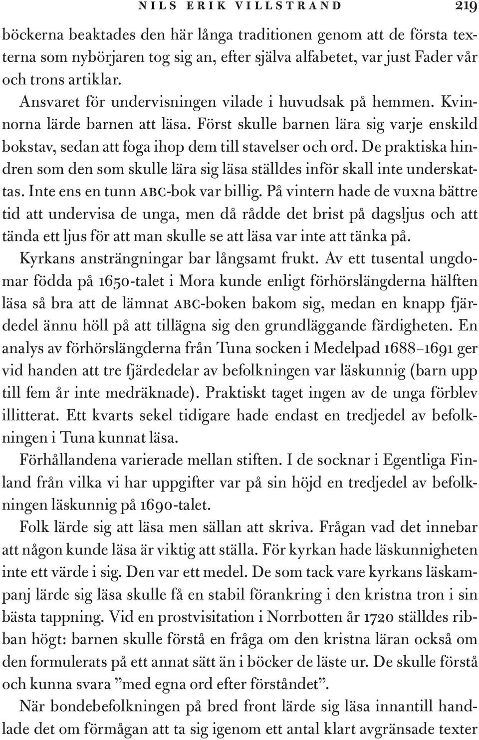 De praktiska hindren som den som skulle lära sig läsa ställdes inför skall inte underskattas. Inte ens en tunn abc-bok var billig.