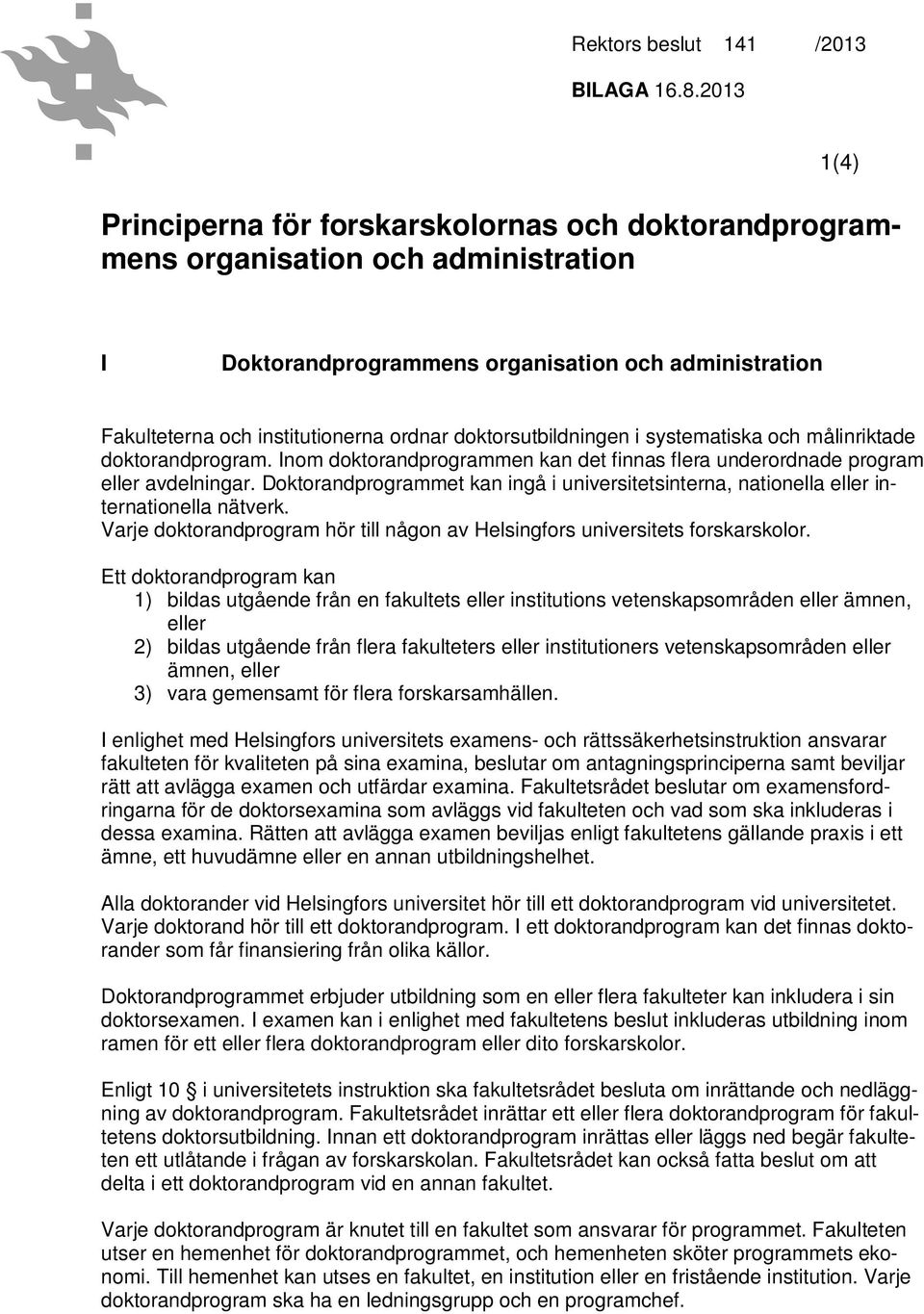 Doktorandprogrammet kan ingå i universitetsinterna, nationella eller internationella nätverk. Varje doktorandprogram hör till någon av Helsingfors universitets forskarskolor.