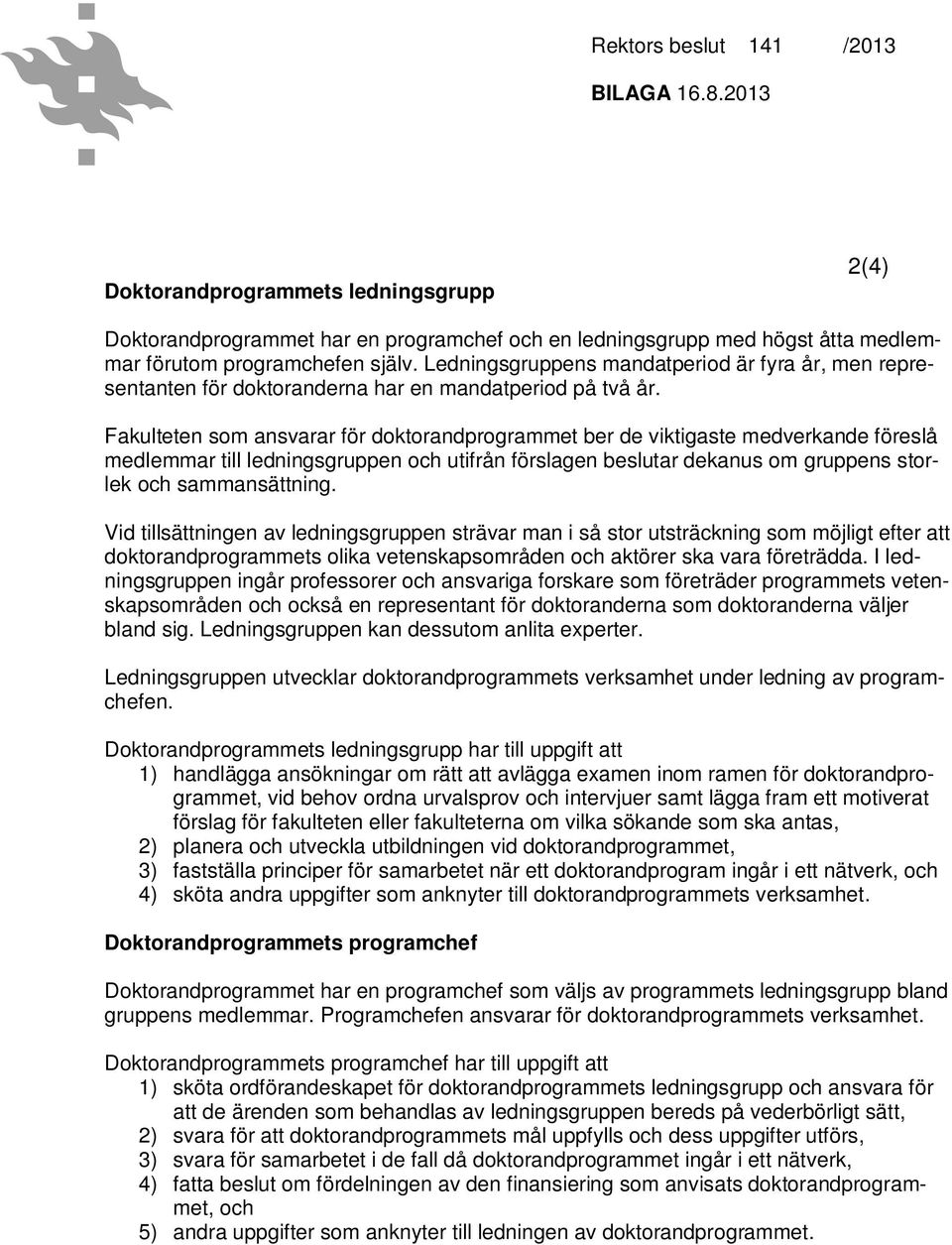 Fakulteten som ansvarar för doktorandprogrammet ber de viktigaste medverkande föreslå medlemmar till ledningsgruppen och utifrån förslagen beslutar dekanus om gruppens storlek och sammansättning.