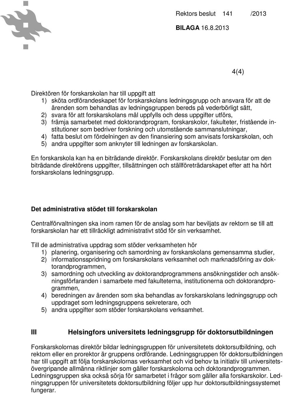 forskning och utomstående sammanslutningar, 4) fatta beslut om fördelningen av den finansiering som anvisats forskarskolan, och 5) andra uppgifter som anknyter till ledningen av forskarskolan.