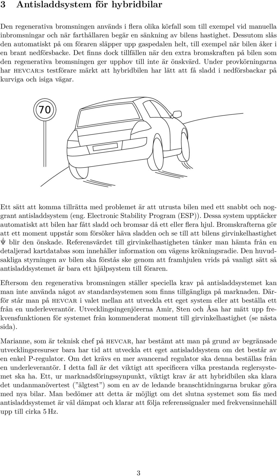 Det finns dock tillfällen när den extra bromskraften på bilen som den regenerativa bromsningen ger upphov till inte är önskvärd.