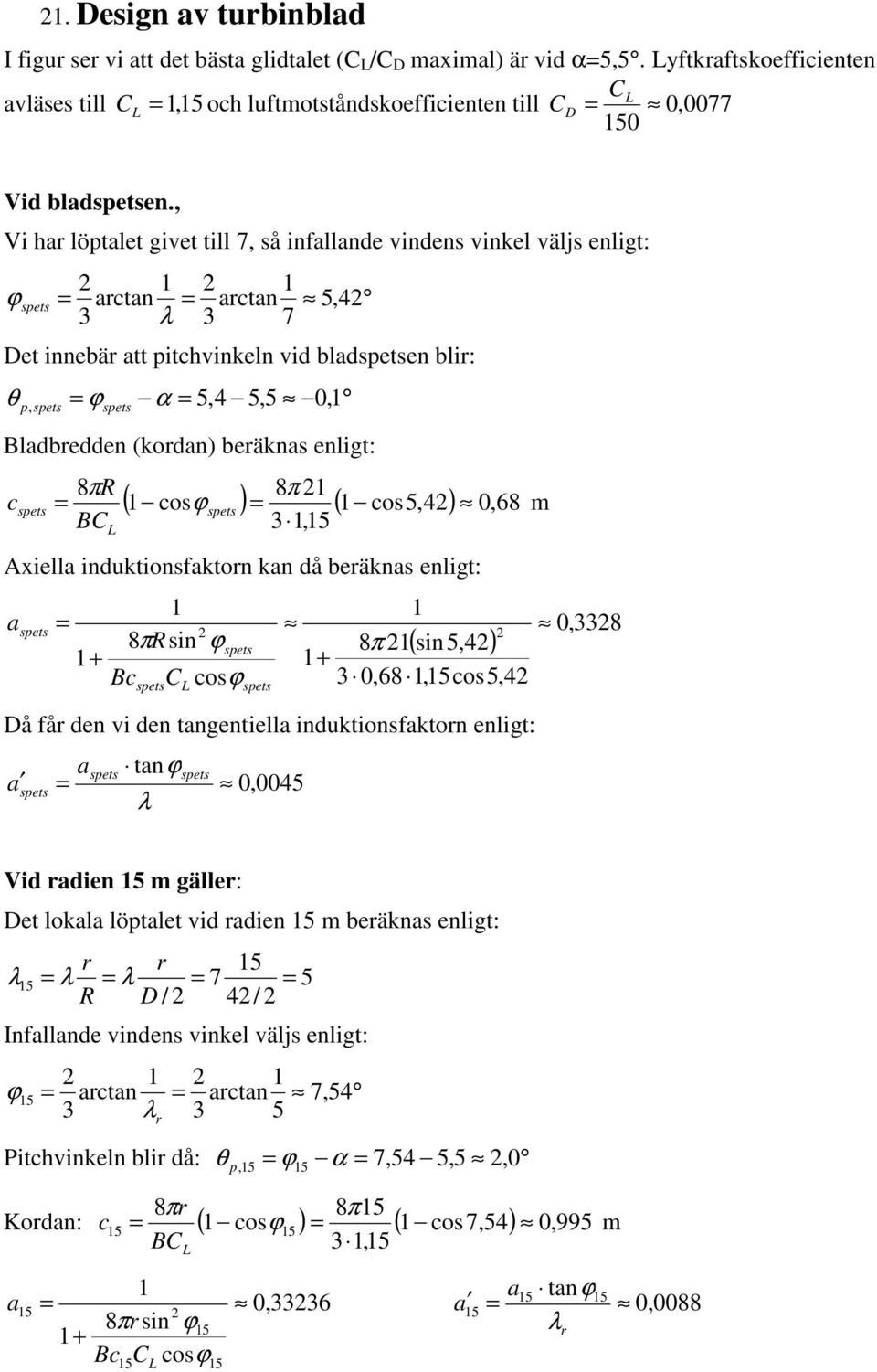 BC,5 L Axilla indutionsfaton an d bänas nligt: a 8πR sin ϕ + B C osϕ L 8π ( sin5,4) +,68,5os5,4 D f dn i dn tangntilla indutionsfaton nligt: a a tan λ ϕ,45,8 Vid adin 5 m gäll: Dt loala löptalt id