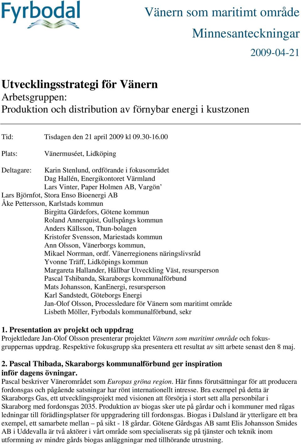 00 Plats: Vänermuséet, Lidköping Deltagare: Karin Stenlund, ordförande i fokusområdet Dag Hallén, Energikontoret Värmland Lars Vinter, Paper Holmen AB, Vargön Lars Björnfot, Stora Enso Bioenergi AB