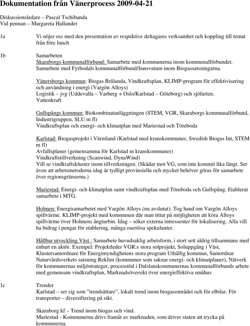 Vänersborgs kommun: Biogas Brålanda, Vindkraftsplan, KLIMP-program för effektivisering och användning i energi (Vargön Alloys) Logistik jvg (Uddevalla Varberg + Oslo/Karlstad Göteborg) och sjöfarten.