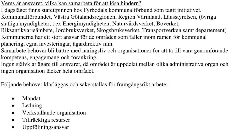 Skogsbruksverket, Transportverken samt departement) Kommunerna har ett stort ansvar för de områden som faller inom ramen för kommunal planering, egna investeringar, ägardirektiv mm.