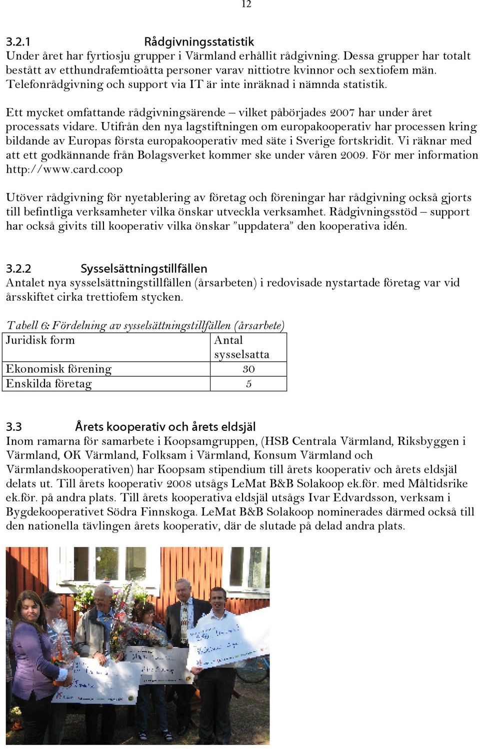 Ett mycket omfattande rådgivningsärende vilket påbörjades 2007 har under året processats vidare.