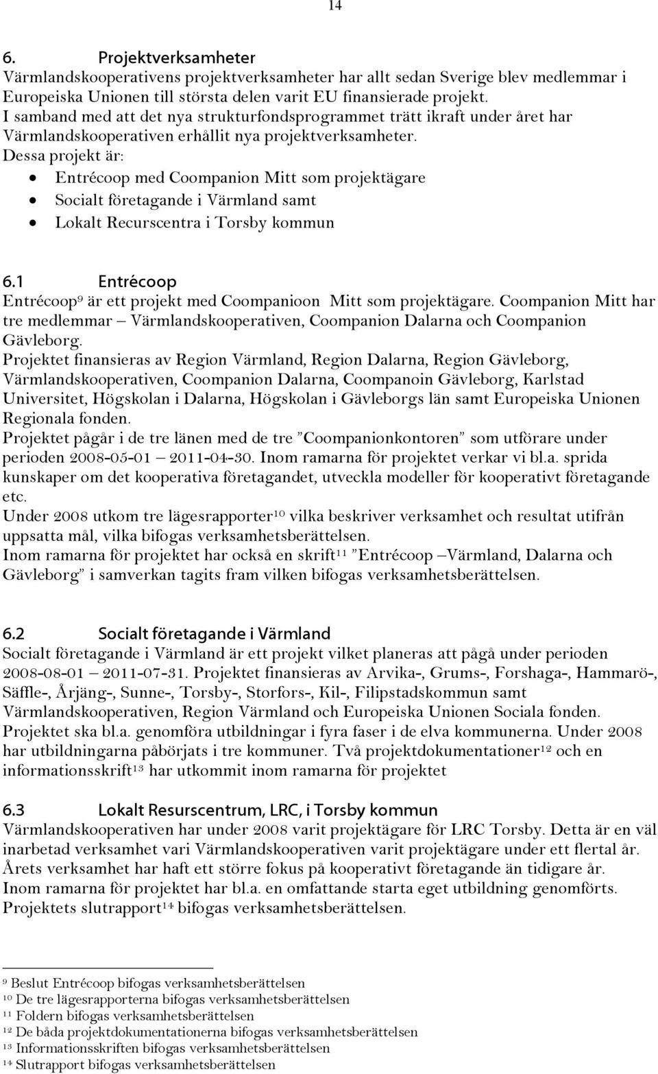 Dessa projekt är: Entrécoop med Coompanion Mitt som projektägare Socialt företagande i Värmland samt Lokalt Recurscentra i Torsby kommun 6.