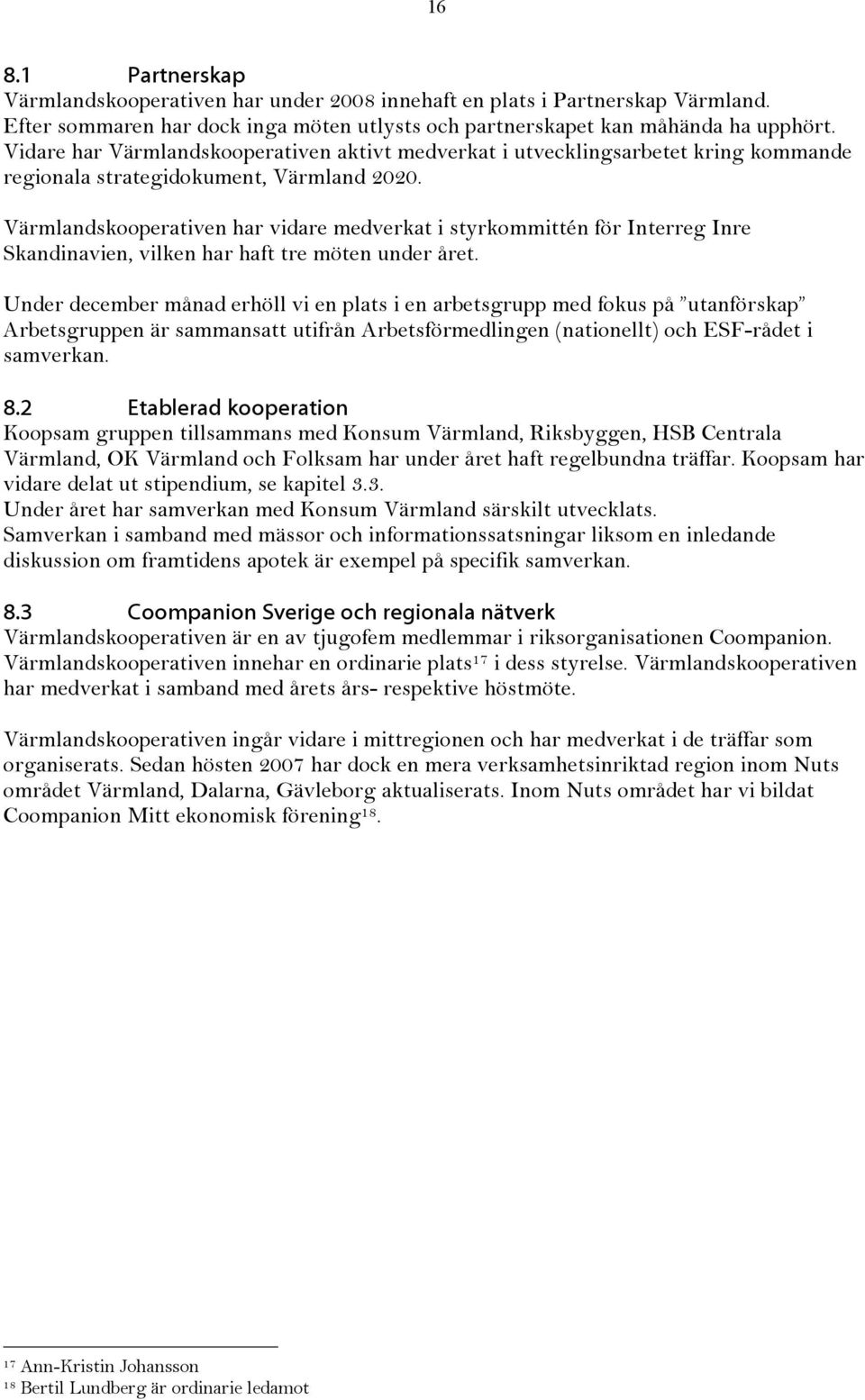 Värmlandskooperativen har vidare medverkat i styrkommittén för Interreg Inre Skandinavien, vilken har haft tre möten under året.