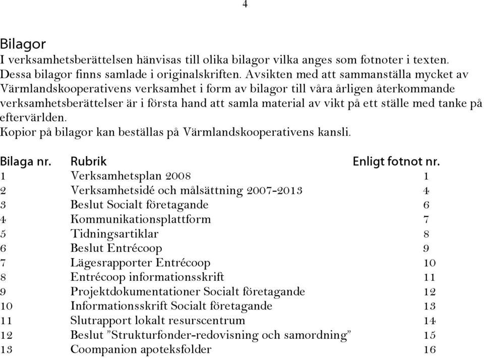 ställe med tanke på eftervärlden. Kopior på bilagor kan beställas på Värmlandskooperativens kansli. Bilaga nr. Rubrik Enligt fotnot nr.