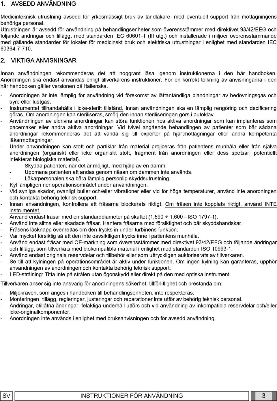 ) och installerade i miljöer överensstämmande med gällande standarder för lokaler för medicinskt bruk och elektriska utrustningar i enlighet med standarden IEC 60364-7-710. 2.