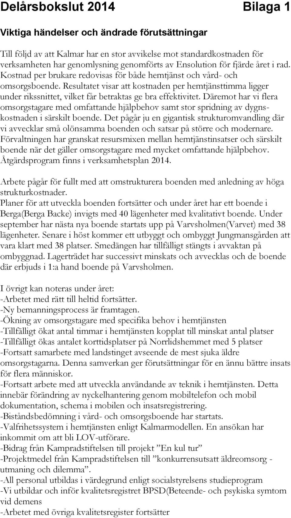 Resultatet visar att kostnaden per hemtjänsttimma ligger under rikssnittet, vilket får betraktas ge bra effektivitet.