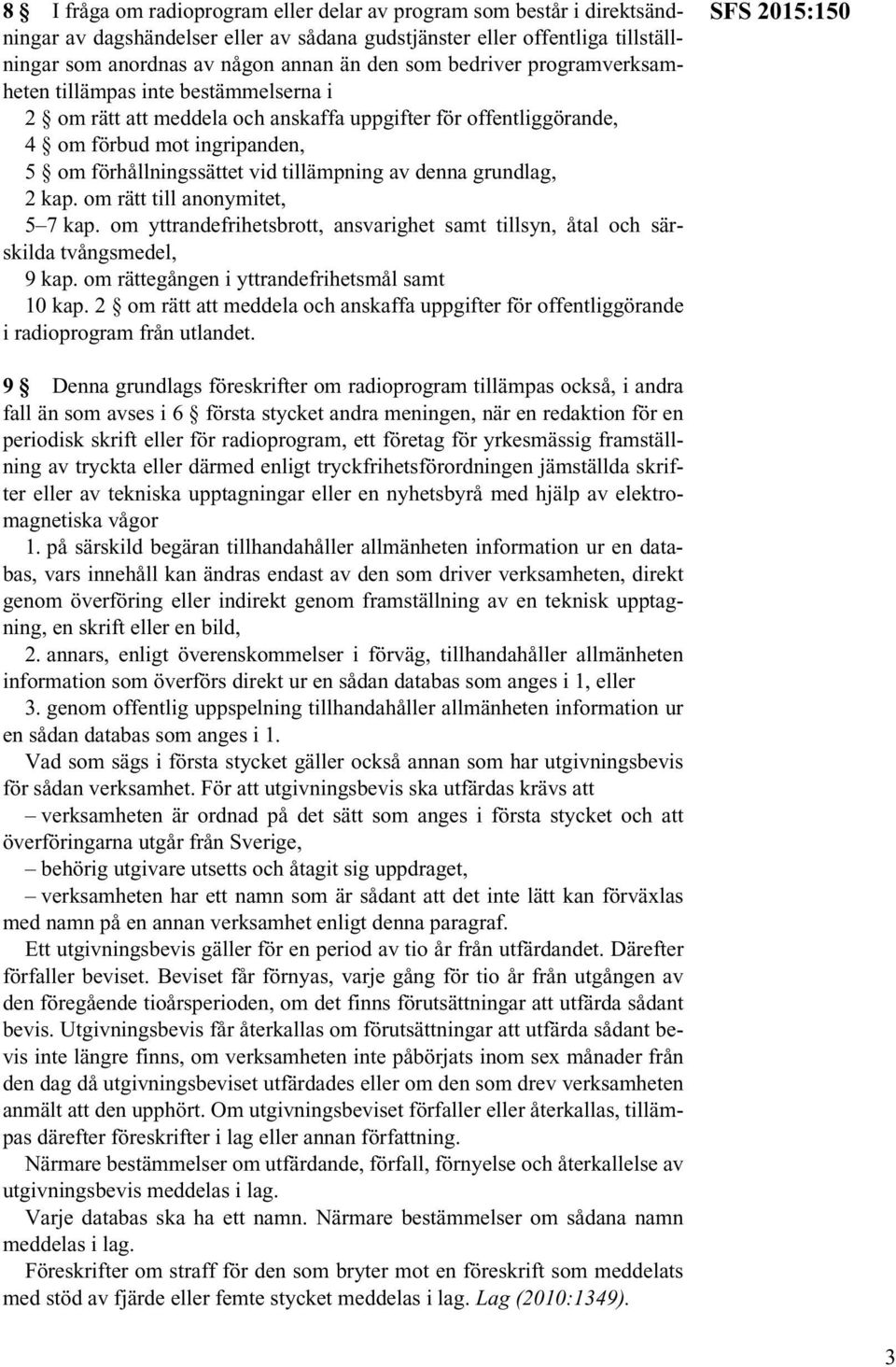 denna grundlag, 2 kap. om rätt till anonymitet, 5 7 kap. om yttrandefrihetsbrott, ansvarighet samt tillsyn, åtal och särskilda tvångsmedel, 9 kap. om rättegången i yttrandefrihetsmål samt 10 kap.