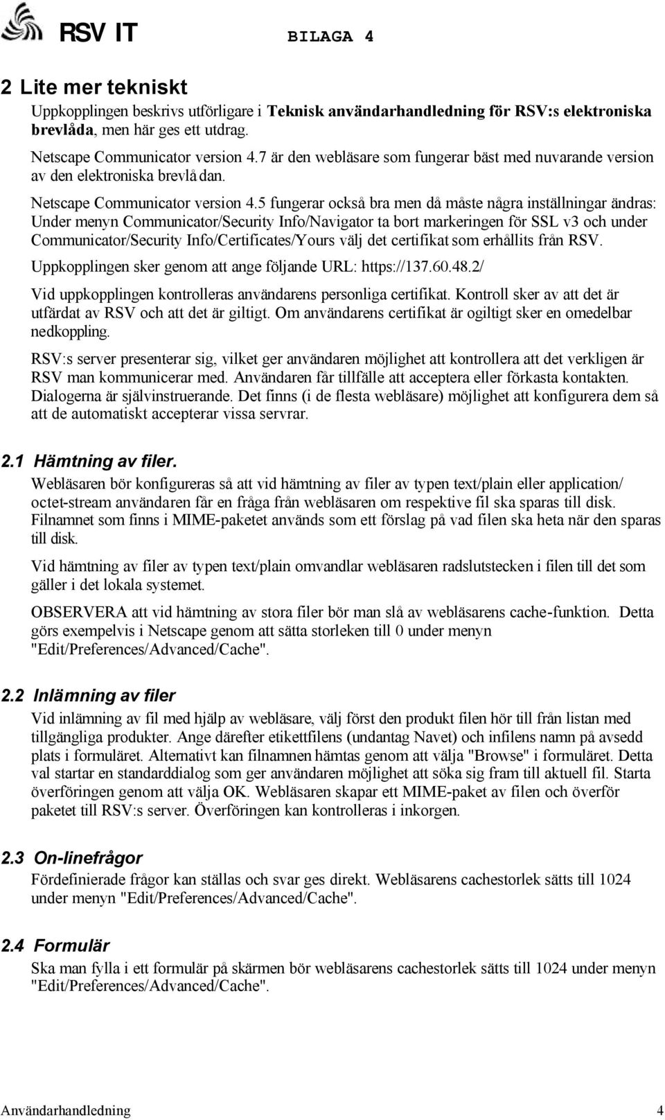 5 fungerar också bra men då måste några inställningar ändras: Under menyn Communicator/Security Info/Navigator ta bort markeringen för SSL v3 och under Communicator/Security Info/Certificates/Yours