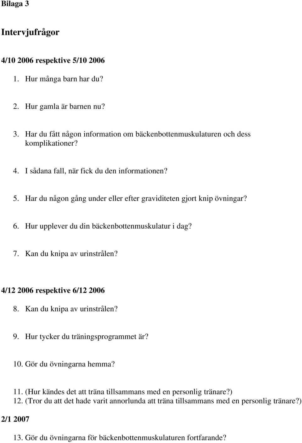 Kan du knipa av urinstrålen? 4/12 2006 respektive 6/12 2006 8. Kan du knipa av urinstrålen? 9. Hur tycker du träningsprogrammet är? 10. Gör du övningarna hemma? 11.