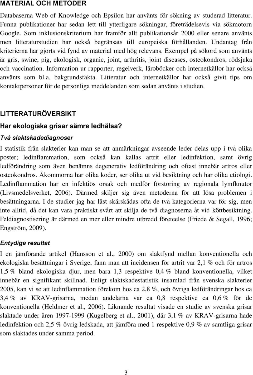 Som inklusionskriterium har framför allt publikationsår 2000 eller senare använts men litteraturstudien har också begränsats till europeiska förhållanden.