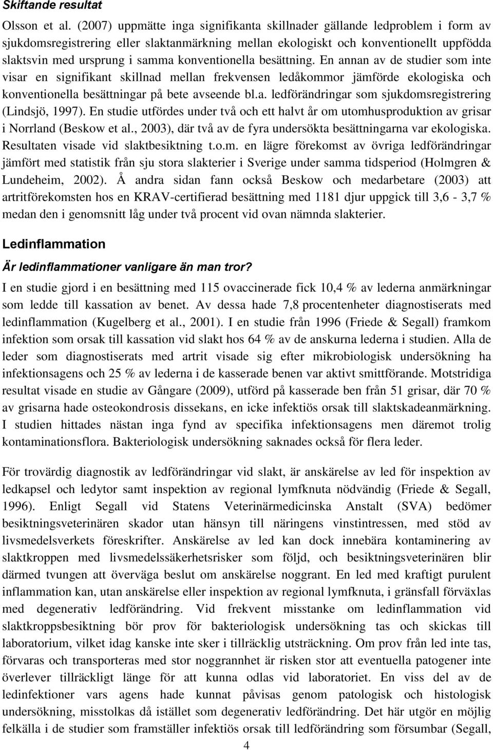 konventionella besättning. En annan av de studier som inte visar en signifikant skillnad mellan frekvensen ledåkommor jämförde ekologiska och konventionella besättningar på bete avseende bl.a. ledförändringar som sjukdomsregistrering (Lindsjö, 1997).