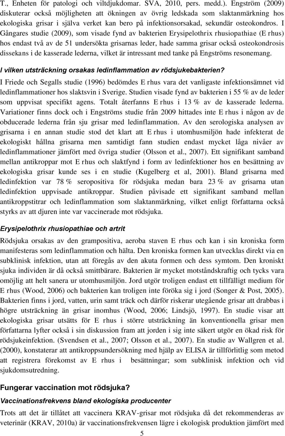 I Gångares studie (2009), som visade fynd av bakterien Erysipelothrix rhusiopathiae (E rhus) hos endast två av de 51 undersökta grisarnas leder, hade samma grisar också osteokondrosis dissekans i de