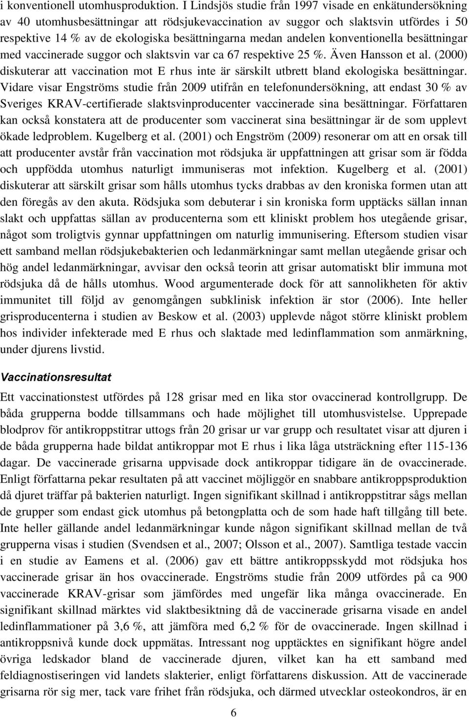 andelen konventionella besättningar med vaccinerade suggor och slaktsvin var ca 67 respektive 25 %. Även Hansson et al.