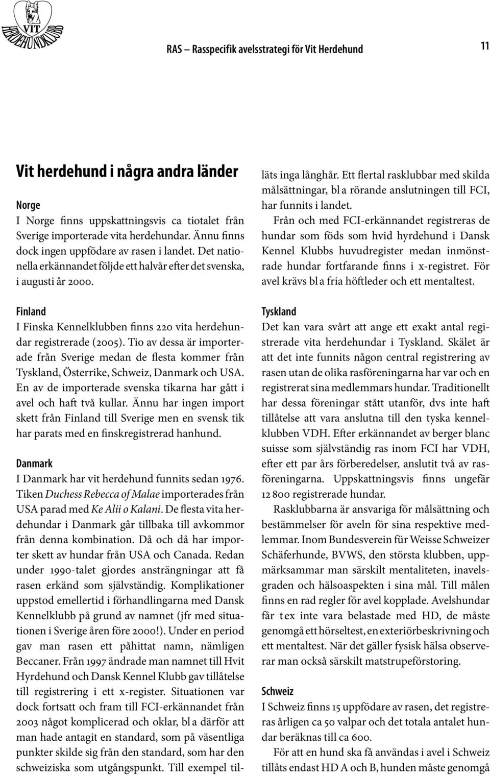 Finland I Finska Kennelklubben finns 220 vita herdehundar registrerade (2005). Tio av dessa är impor terade från Sverige medan de flesta kommer från Tyskland, Österrike, Schweiz, Danmark och USA.