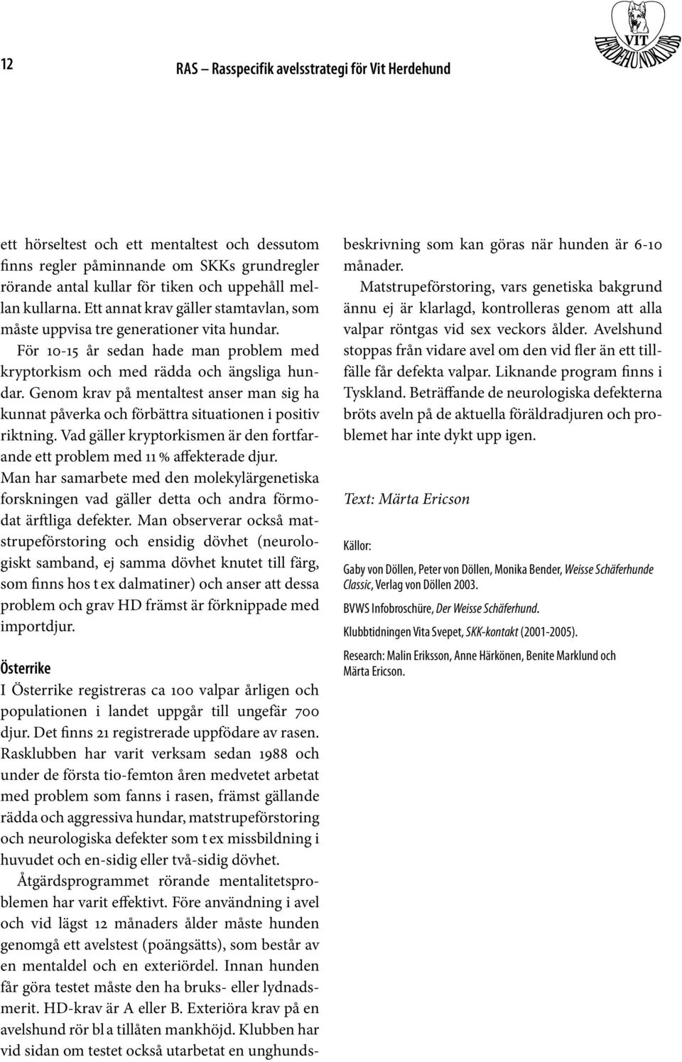 Genom krav på mentaltest anser man sig ha kunnat påverka och förbättra situationen i positiv riktning. Vad gäller kryptorkismen är den fortfarande ett problem med 11 % affekterade djur.