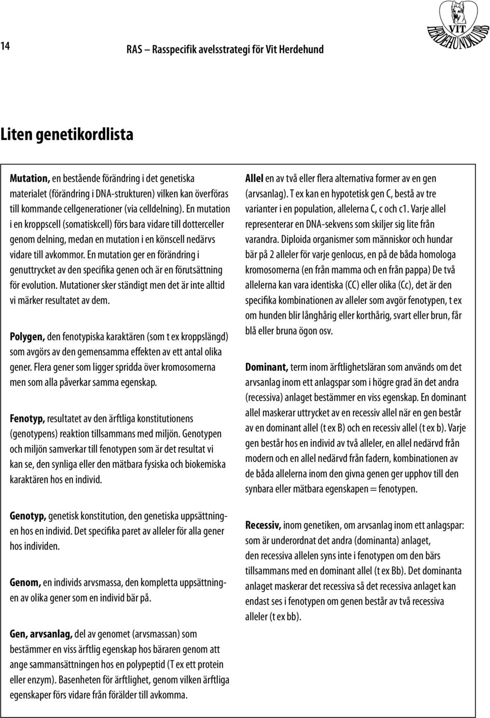 En mutation ger en förändring i genuttrycket av den specifika genen och är en förutsättning för evolution. Mutationer sker ständigt men det är inte alltid vi märker resultatet av dem.