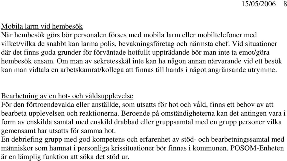 Om man av sekretesskäl inte kan ha någon annan närvarande vid ett besök kan man vidtala en arbetskamrat/kollega att finnas till hands i något angränsande utrymme.