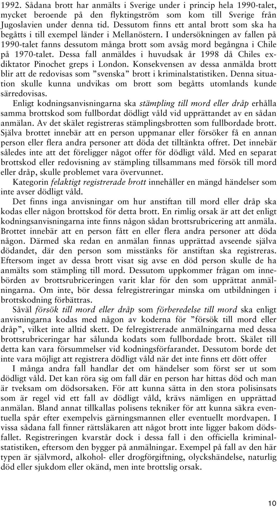 I undersökningen av fallen på 1990-talet fanns dessutom många brott som avsåg mord begångna i Chile på 1970-talet. Dessa fall anmäldes i huvudsak år 1998 då Chiles exdiktator Pinochet greps i London.