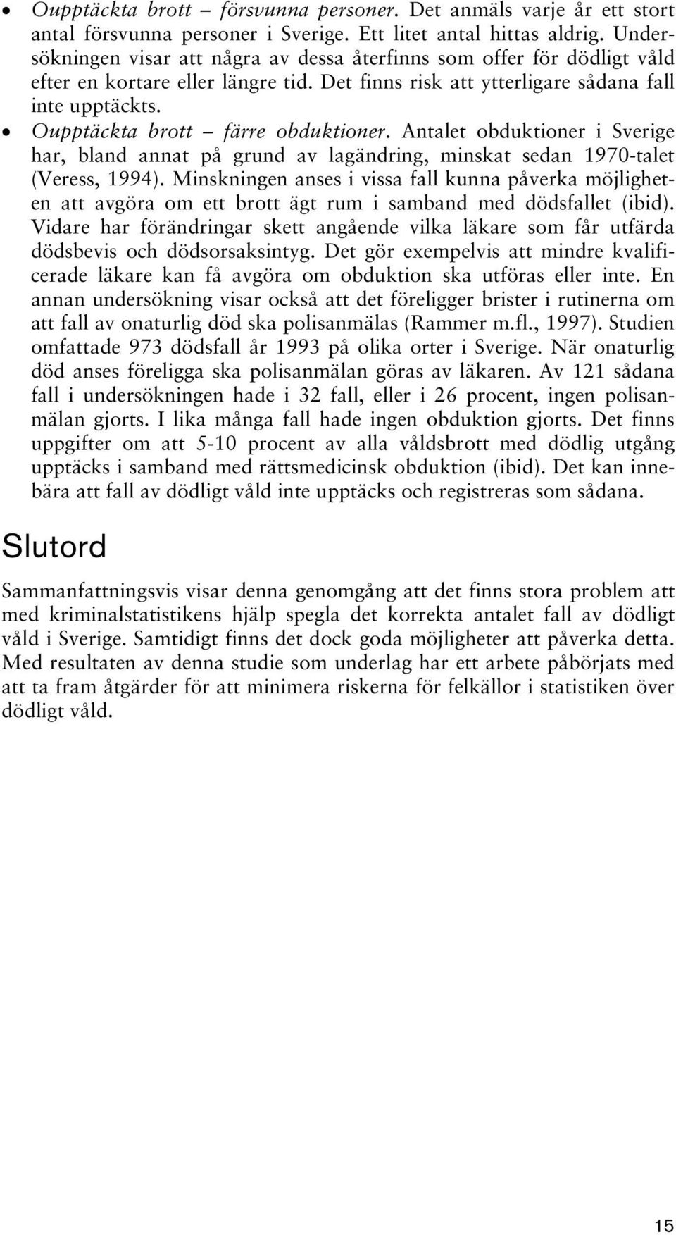 Oupptäckta brott färre obduktioner. Antalet obduktioner i Sverige har, bland annat på grund av lagändring, minskat sedan 1970-talet (Veress, 1994).