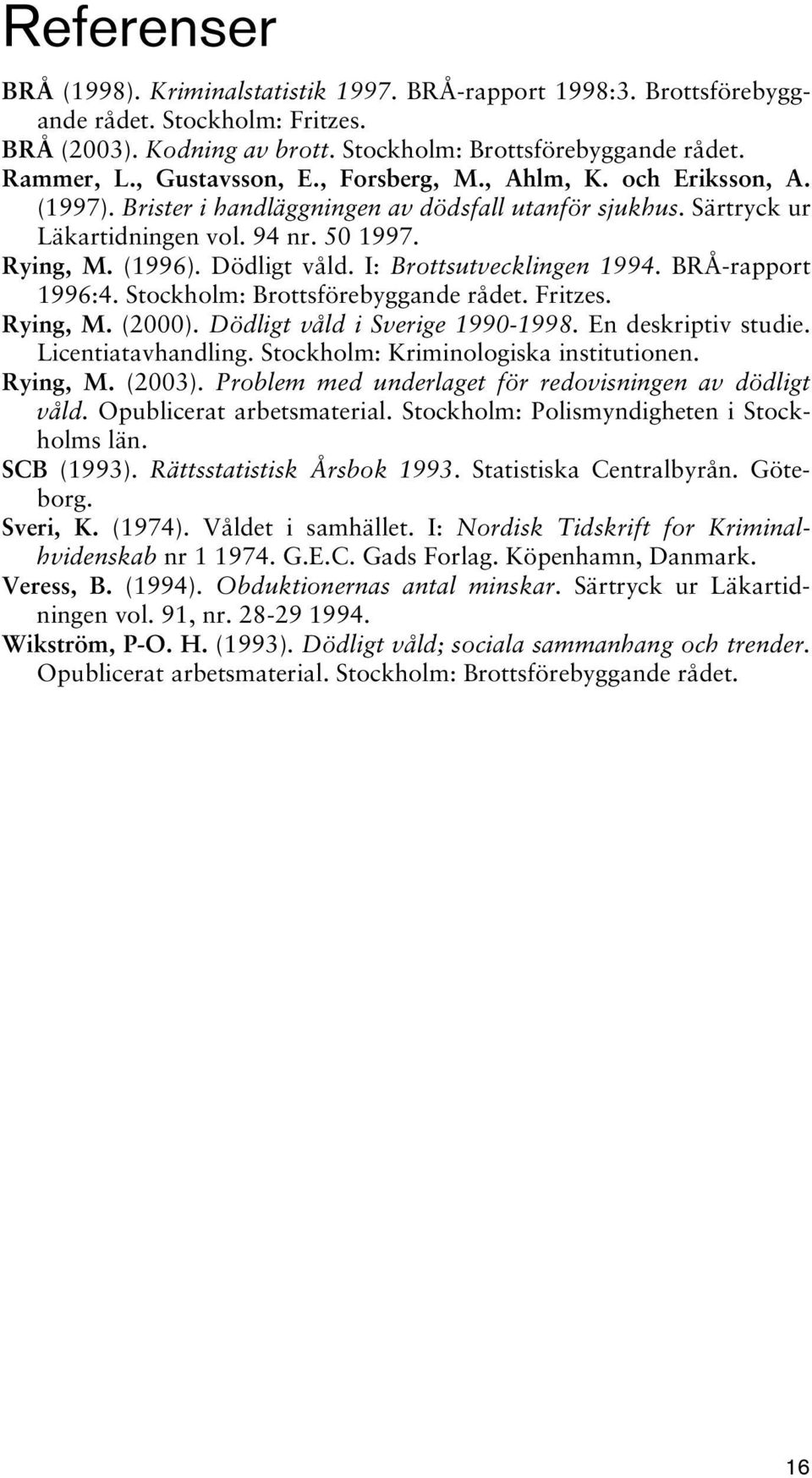 I: Brottsutvecklingen 1994. BRÅ-rapport 1996:4. Stockholm: Brottsförebyggande rådet. Fritzes. Rying, M. (2000). Dödligt våld i Sverige 1990-1998. En deskriptiv studie. Licentiatavhandling.