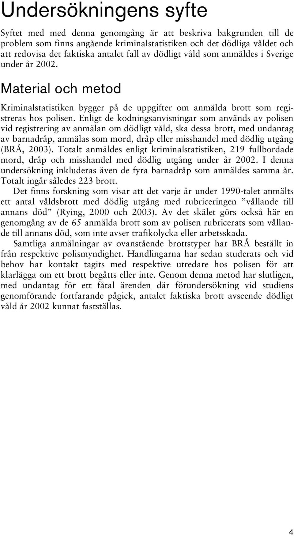 Enligt de kodningsanvisningar som används av polisen vid registrering av anmälan om dödligt våld, ska dessa brott, med undantag av barnadråp, anmälas som mord, dråp eller misshandel med dödlig utgång