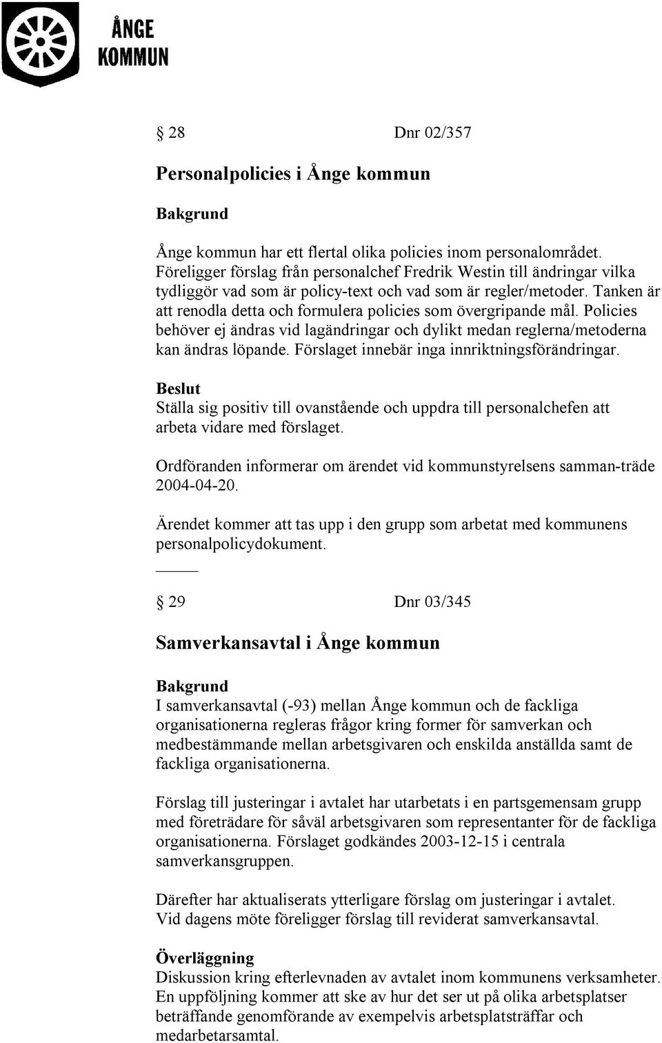 Tanken är att renodla detta och formulera policies som övergripande mål. Policies behöver ej ändras vid lagändringar och dylikt medan reglerna/metoderna kan ändras löpande.