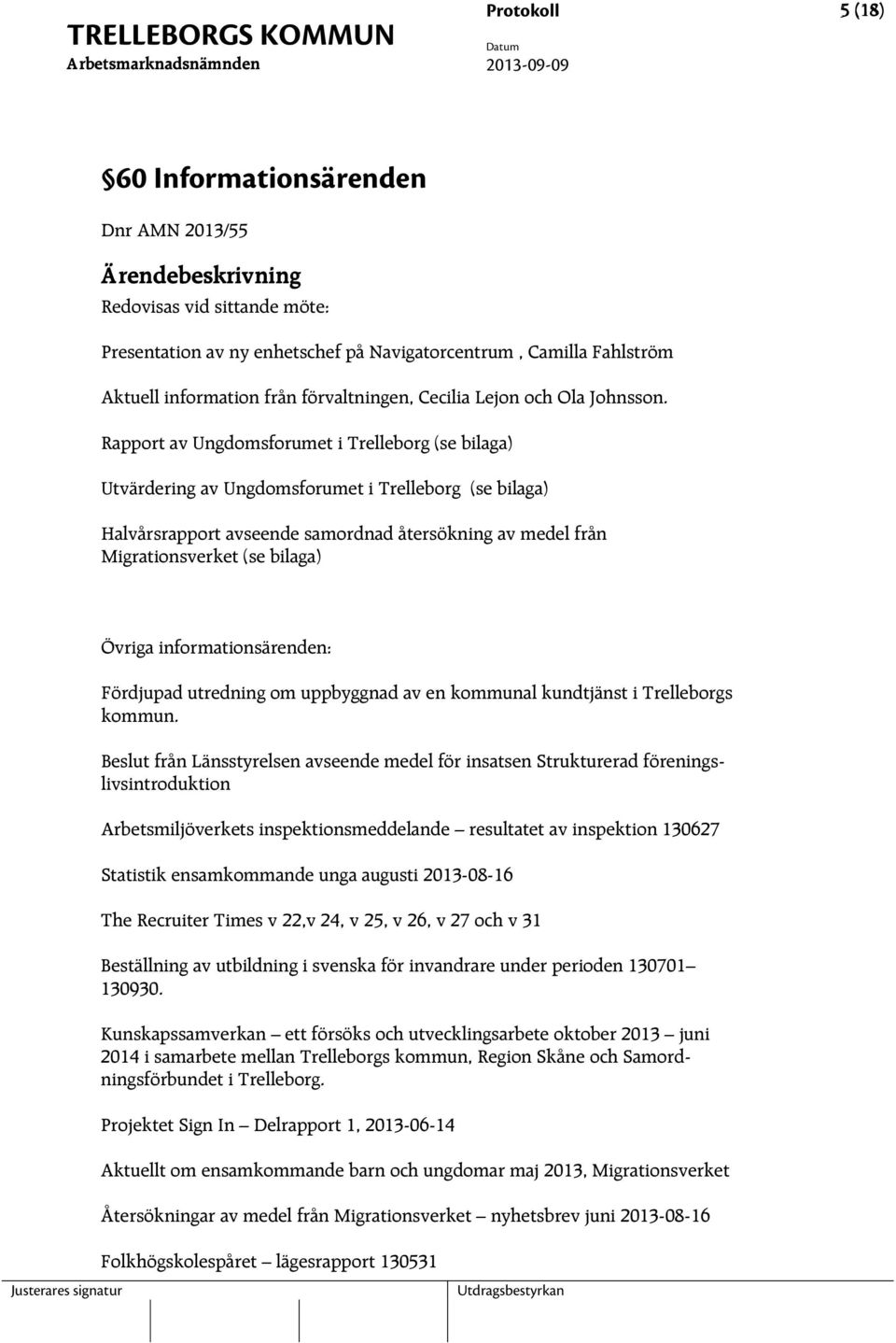 Rapport av Ungdomsforumet i Trelleborg (se bilaga) Utvärdering av Ungdomsforumet i Trelleborg (se bilaga) Halvårsrapport avseende samordnad återsökning av medel från Migrationsverket (se bilaga)
