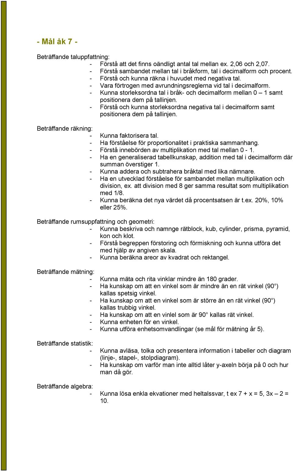 - Kunna storleksordna tal i bråk- och decimalform mellan 0 1 samt positionera dem på tallinjen. - Förstå och kunna storleksordna negativa tal i decimalform samt positionera dem på tallinjen.