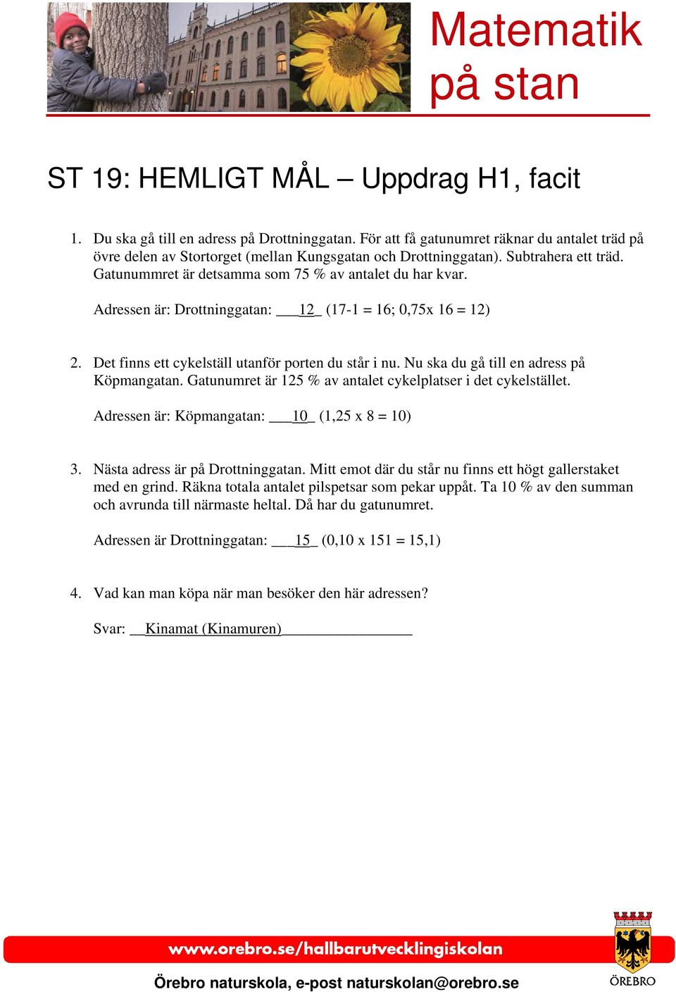 Nu ska du gå till en adress på Köpmangatan. Gatunumret är 125 % av antalet cykelplatser i det cykelstället. Adressen är: Köpmangatan: 10_ (1,25 x 8 = 10) 3. Nästa adress är på Drottninggatan.