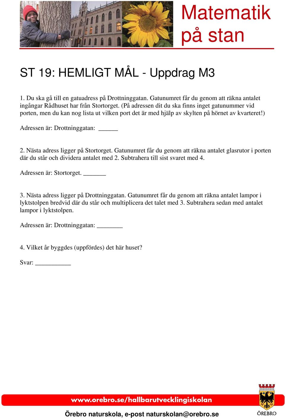 Nästa adress ligger på Stortorget. Gatunumret får du genom att räkna antalet glasrutor i porten där du står och dividera antalet med 2. Subtrahera till sist svaret med 4. Adressen är: Stortorget. 3.