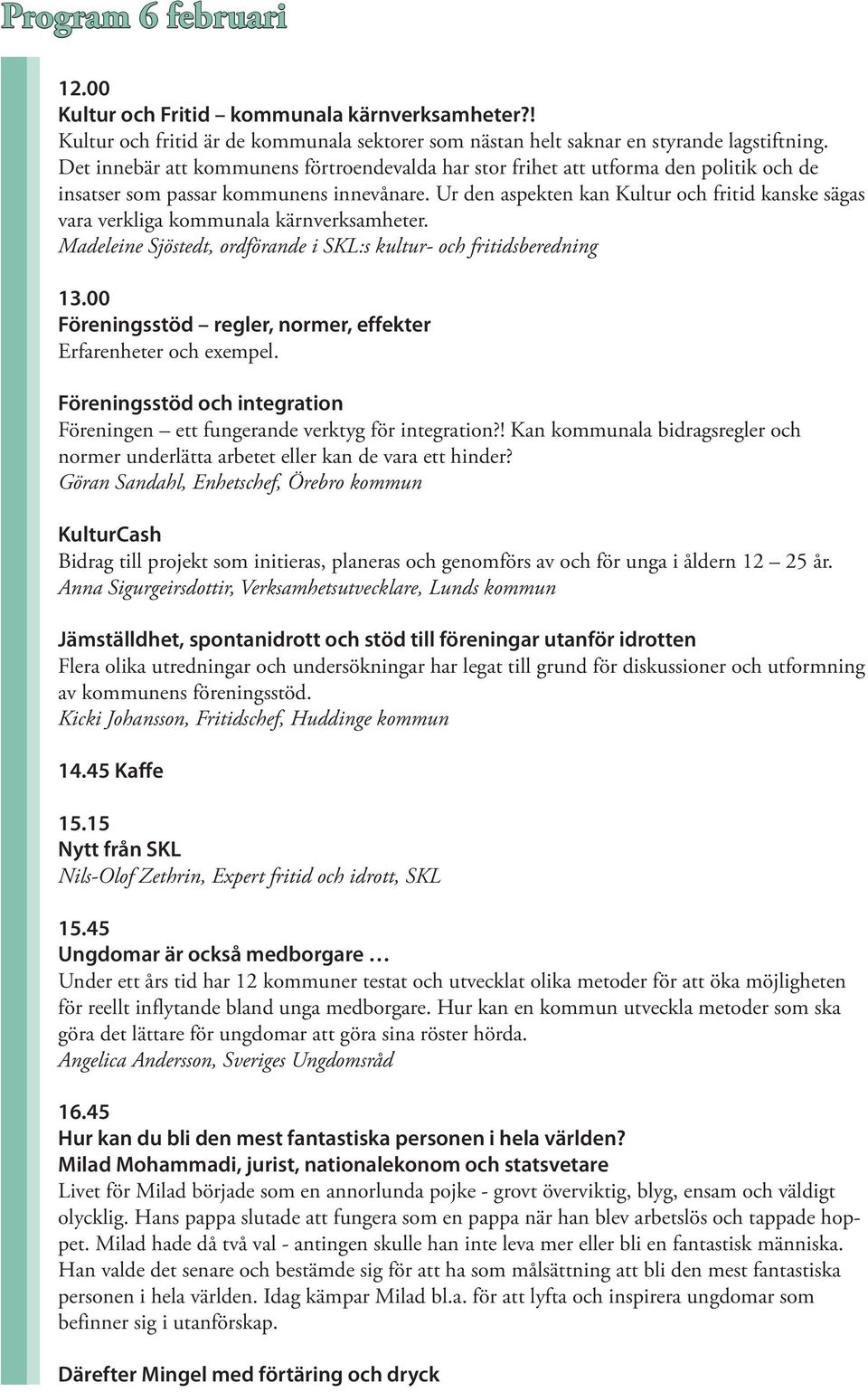 Ur den aspekten kan Kultur och fritid kanske sägas vara verkliga kommunala kärnverksamheter. Madeleine Sjöstedt, ordförande i SKL:s kultur- och fritidsberedning 13.