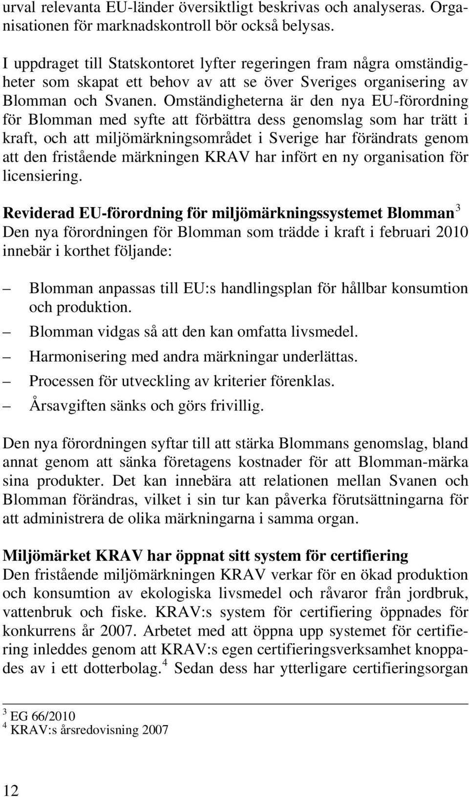 Omständigheterna är den nya EU-förordning för Blomman med syfte att förbättra dess genomslag som har trätt i kraft, och att miljömärkningsområdet i Sverige har förändrats genom att den fristående