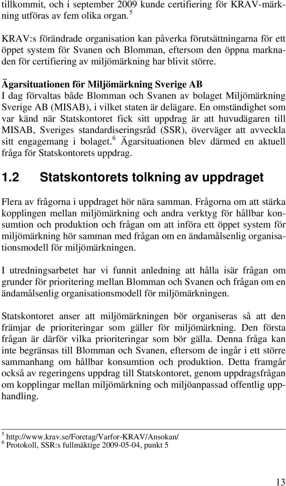 Ägarsituationen för Miljömärkning Sverige AB I dag förvaltas både Blomman och Svanen av bolaget Miljömärkning Sverige AB (MISAB), i vilket staten är delägare.