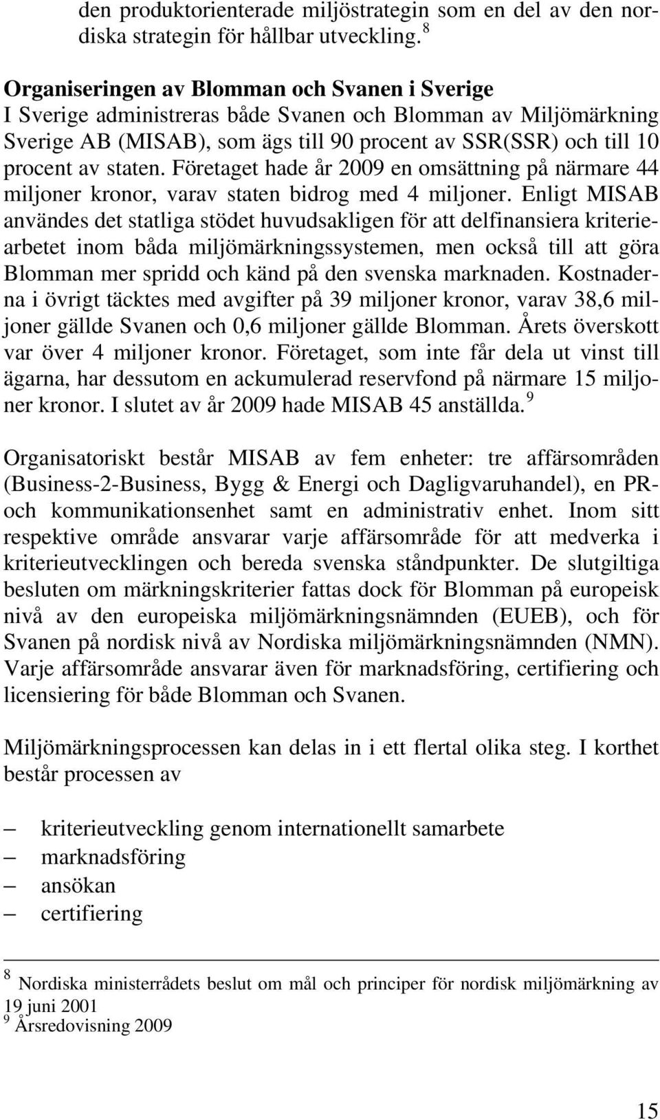 Företaget hade år 2009 en omsättning på närmare 44 miljoner kronor, varav staten bidrog med 4 miljoner.