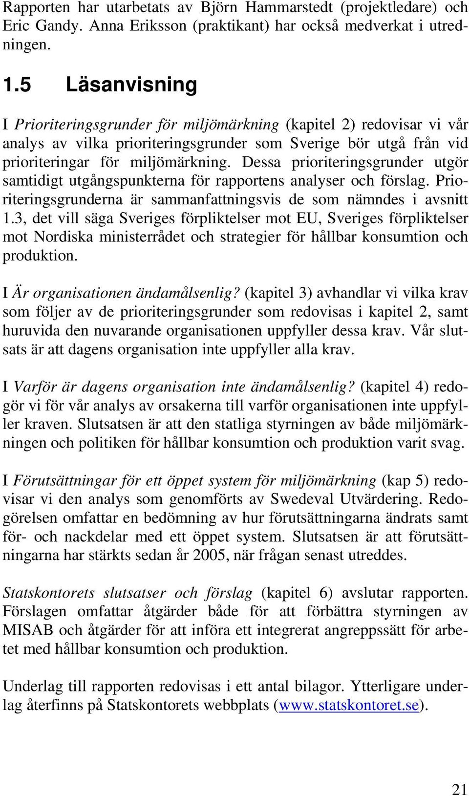 Dessa prioriteringsgrunder utgör samtidigt utgångspunkterna för rapportens analyser och förslag. Prioriteringsgrunderna är sammanfattningsvis de som nämndes i avsnitt 1.