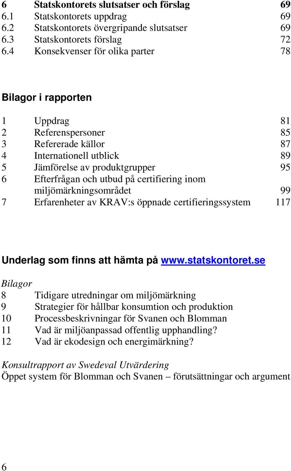 på certifiering inom miljömärkningsområdet 99 7 Erfarenheter av KRAV:s öppnade certifieringssystem 117 Underlag som finns att hämta på www.statskontoret.