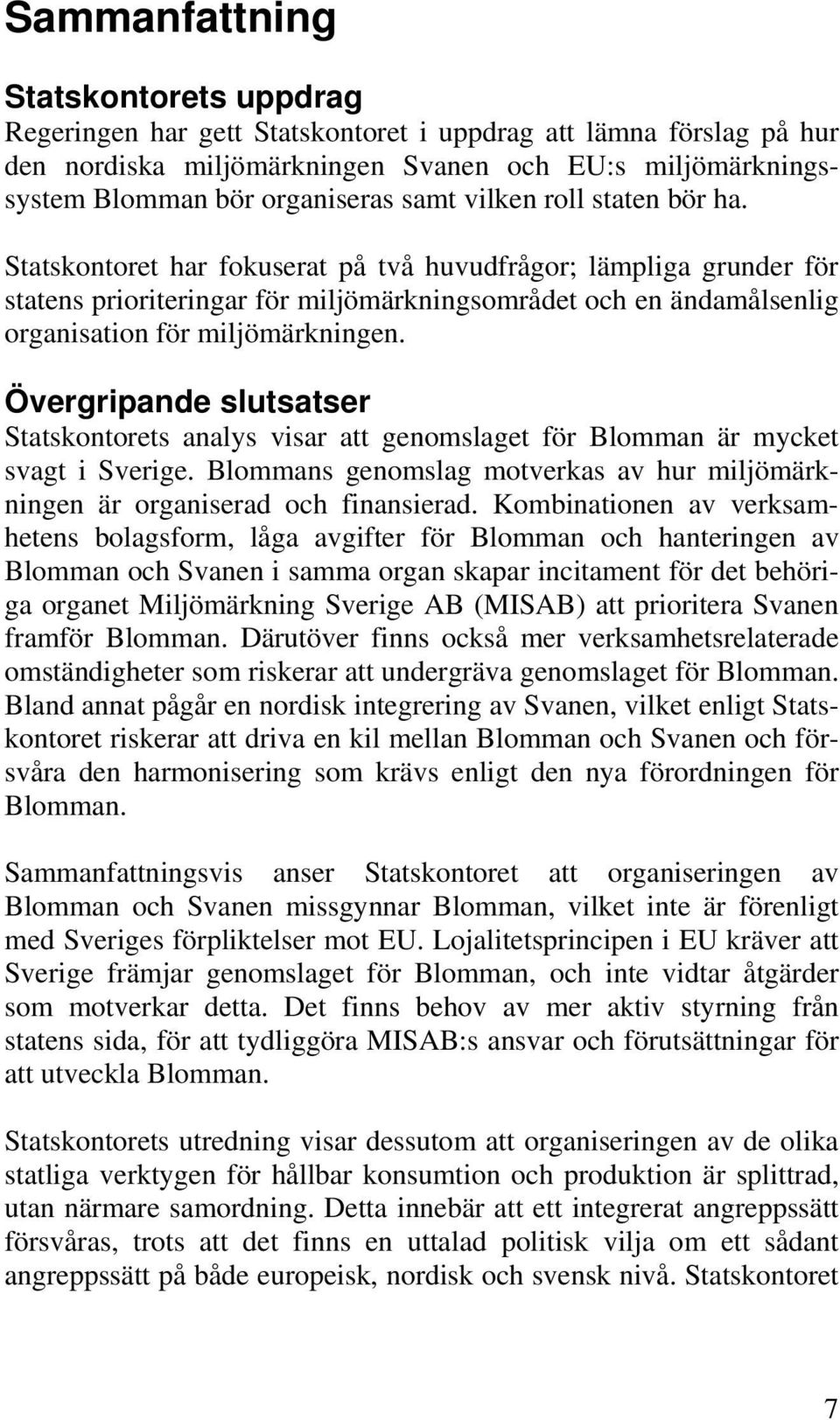 Statskontoret har fokuserat på två huvudfrågor; lämpliga grunder för statens prioriteringar för miljömärkningsområdet och en ändamålsenlig organisation för miljömärkningen.