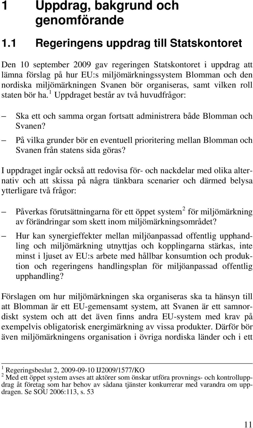 Svanen bör organiseras, samt vilken roll staten bör ha. 1 Uppdraget består av två huvudfrågor: Ska ett och samma organ fortsatt administrera både Blomman och Svanen?