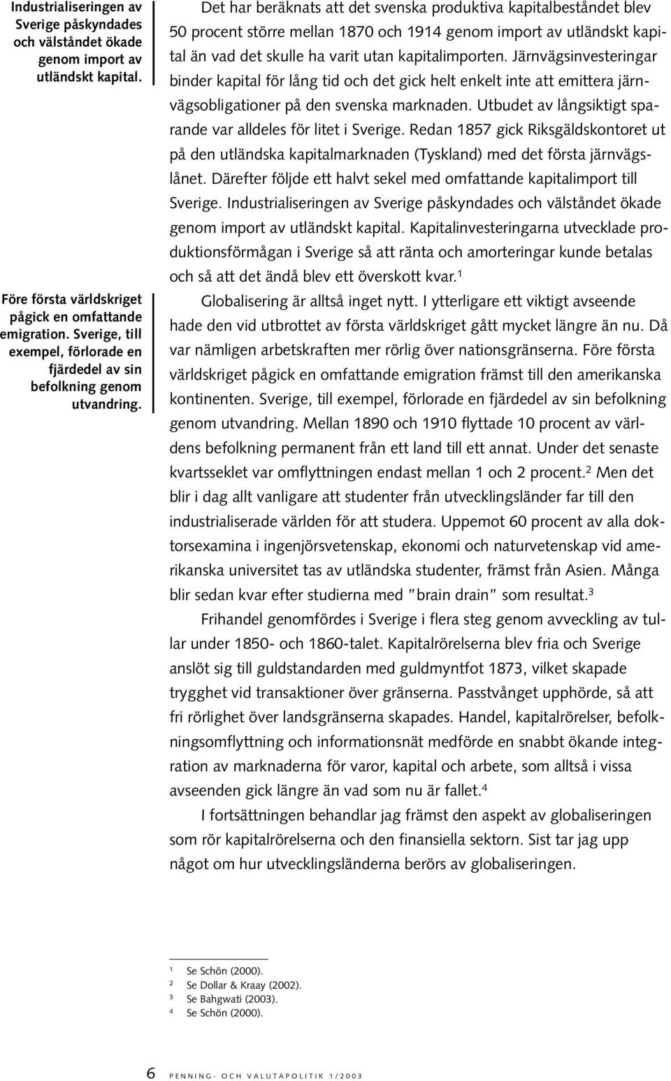 Det har beräknats att det svenska produktiva kapitalbeståndet blev 50 procent större mellan 1870 och 1914 genom import av utländskt kapital än vad det skulle ha varit utan kapitalimporten.