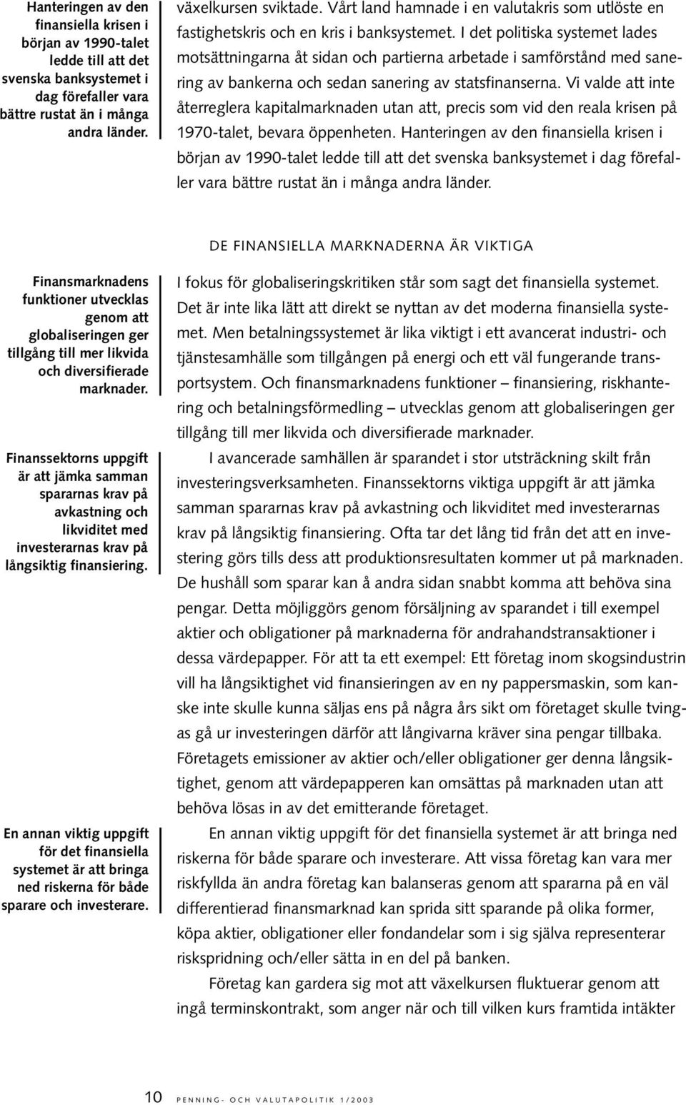 I det politiska systemet lades motsättningarna åt sidan och partierna arbetade i samförstånd med sanering av bankerna och sedan sanering av statsfinanserna.