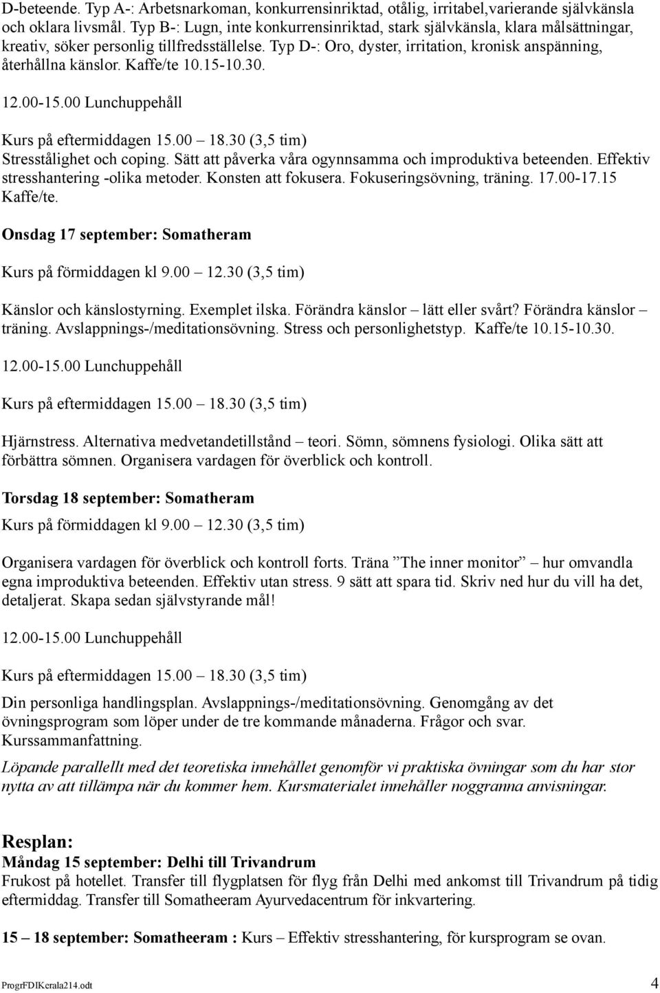 Kaffe/te 10.15-10.30. 12.00-15.00 Lunchuppehåll Stresstålighet och coping. Sätt att påverka våra ogynnsamma och improduktiva beteenden. Effektiv stresshantering -olika metoder. Konsten att fokusera.