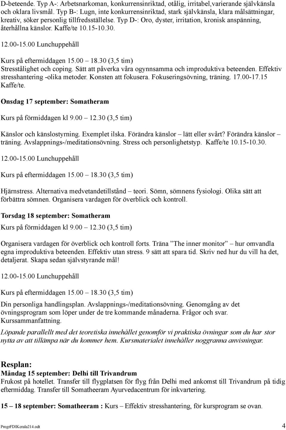 Kaffe/te 10.15-10.30. 12.00-15.00 Lunchuppehåll Stresstålighet och coping. Sätt att påverka våra ogynnsamma och improduktiva beteenden. Effektiv stresshantering -olika metoder. Konsten att fokusera.